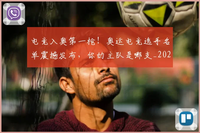 电竞入奥第一枪！奥运电竞选手名单震撼发布，你的主队是哪支_20260526085620