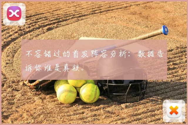 不容错过的首发阵容分析：数据告诉你谁是真核。