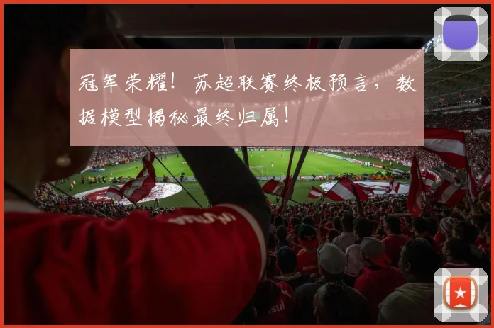 冠军荣耀！苏超联赛终极预言，数据模型揭秘最终归属！