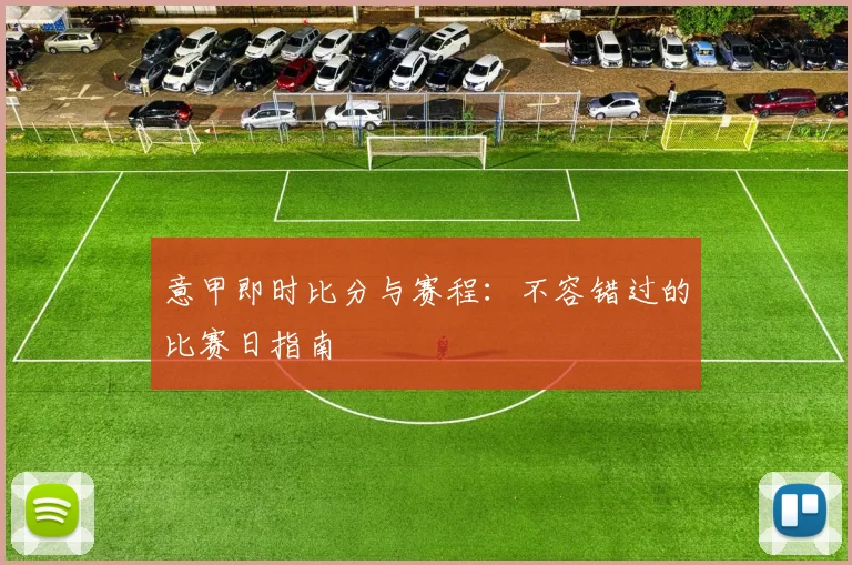 意甲即时比分与赛程：不容错过的比赛日指南