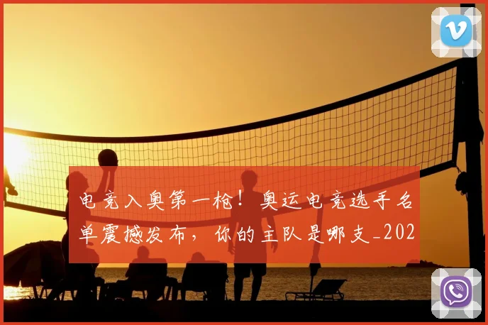 电竞入奥第一枪！奥运电竞选手名单震撼发布，你的主队是哪支_20260526085620