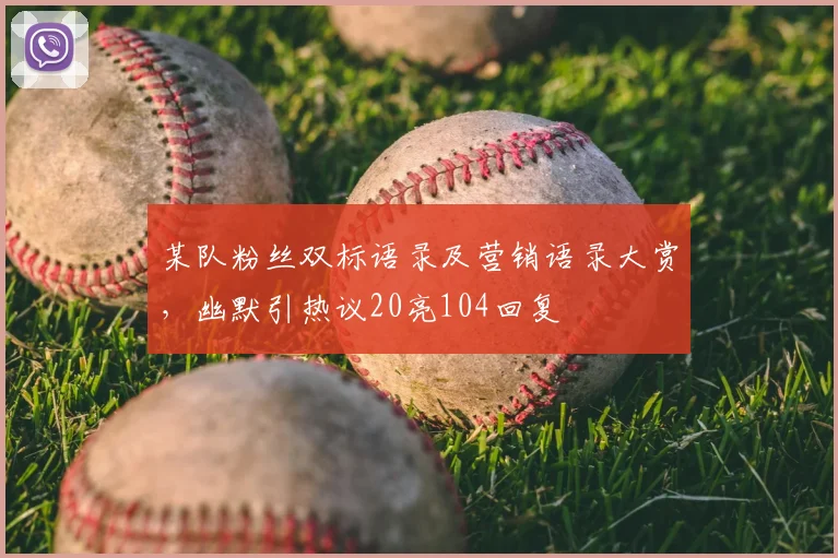 某队粉丝双标语录及营销语录大赏，幽默引热议20亮104回复