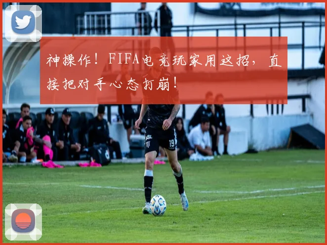 神操作！FIFA电竞玩家用这招，直接把对手心态打崩！