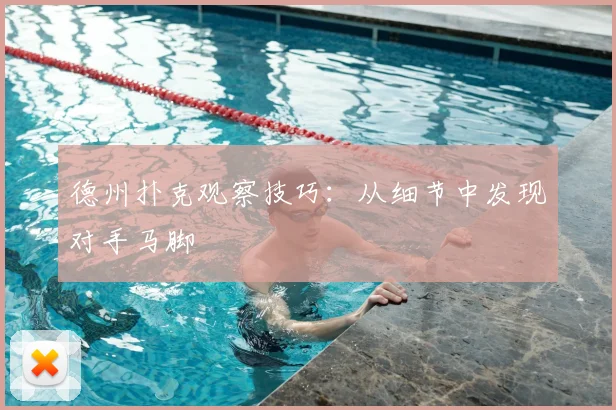德州扑克观察技巧：从细节中发现对手马脚
