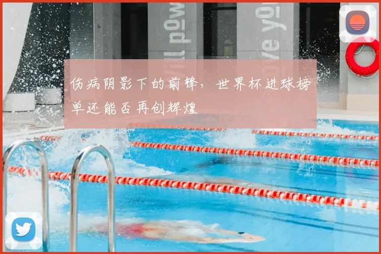 伤病阴影下的前锋，世界杯进球榜单还能否再创辉煌