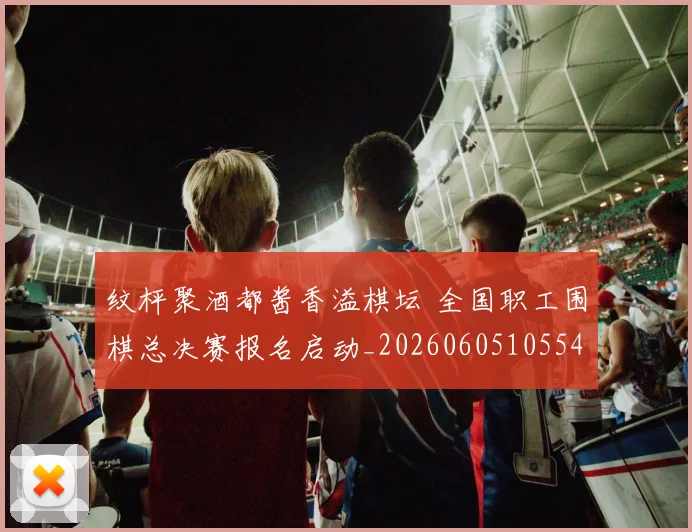 纹枰聚酒都酱香溢棋坛 全国职工围棋总决赛报名启动_20260605105540