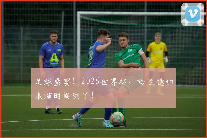 足球盛宴！2026世界杯，哈兰德的表演时间到了！