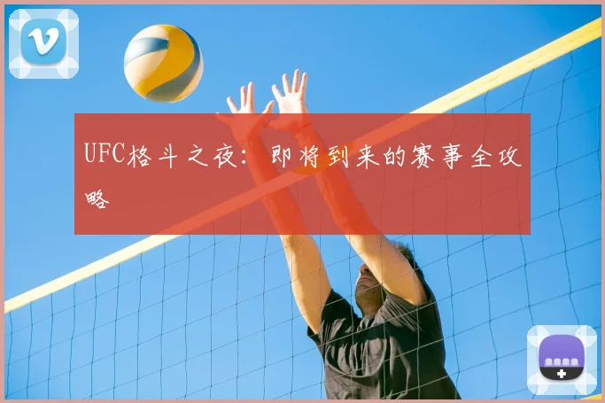 UFC格斗之夜：即将到来的赛事全攻略
