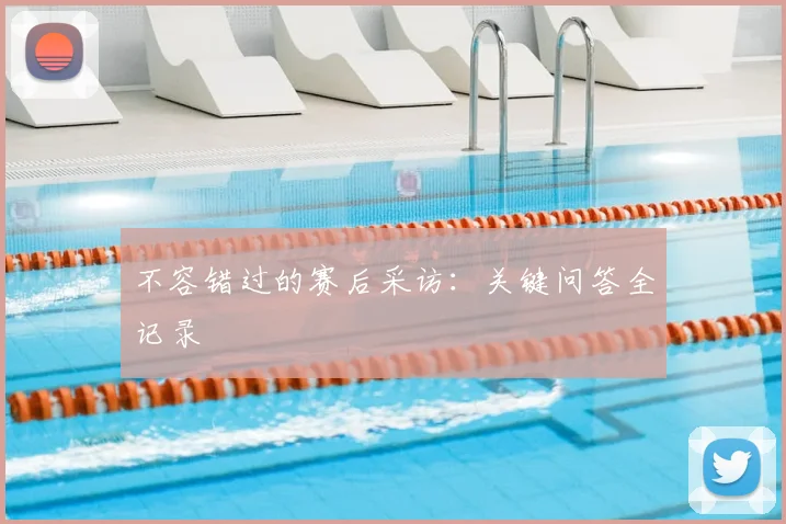 不容错过的赛后采访：关键问答全记录