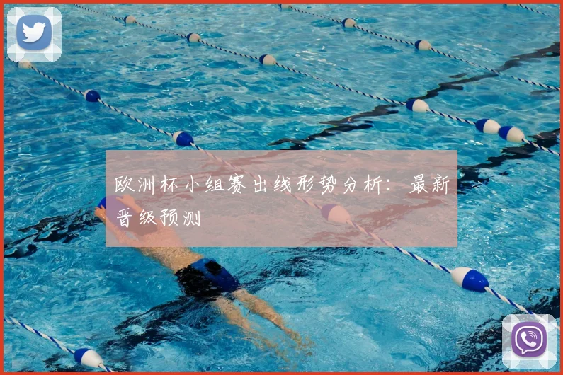 欧洲杯小组赛出线形势分析：最新晋级预测