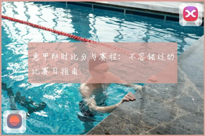 意甲即时比分与赛程：不容错过的比赛日指南