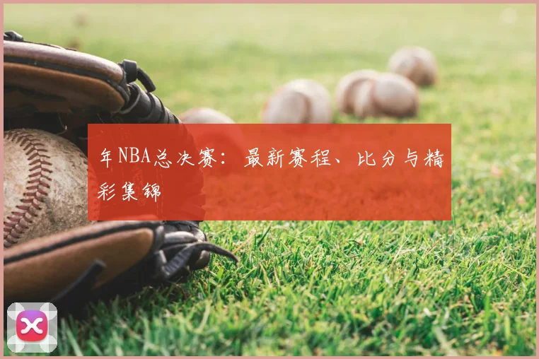 年NBA总决赛：最新赛程、比分与精彩集锦