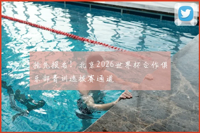 抢先报名！北京2026世界杯合作俱乐部青训选拔赛通道