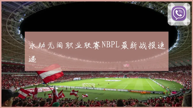永劫无间职业联赛NBPL最新战报速递